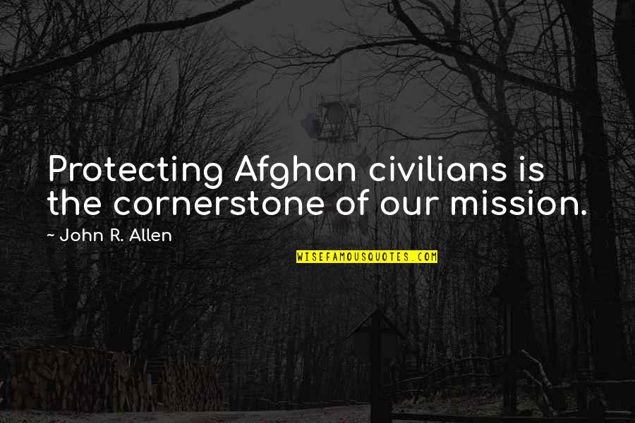 Best Afghan Quotes By John R. Allen: Protecting Afghan civilians is the cornerstone of our