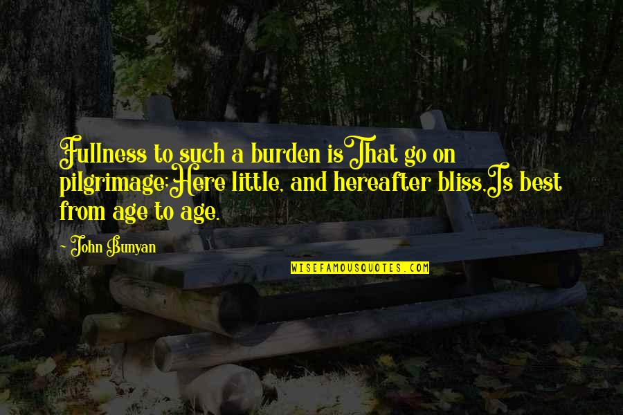 Best Age Quotes By John Bunyan: Fullness to such a burden isThat go on Best Age Quotes By John Bunyan: Fullness to such a burden isThat go on