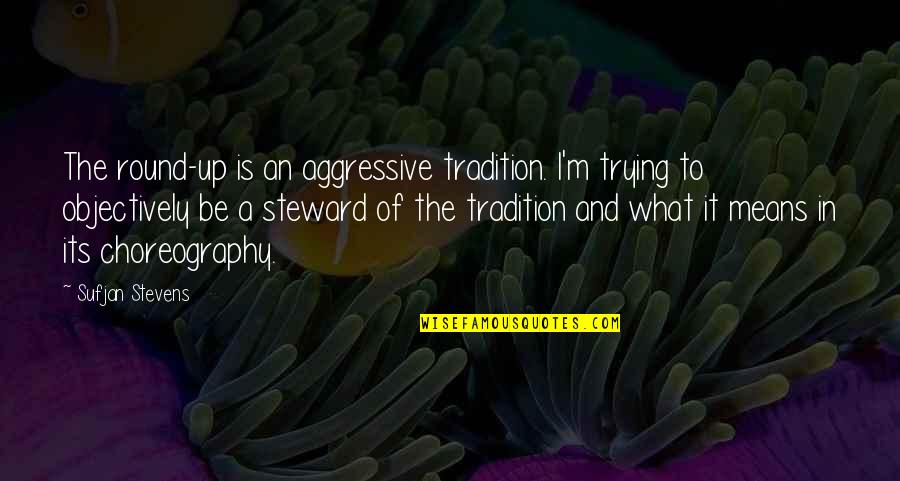 Best Aggressive Quotes By Sufjan Stevens: The round-up is an aggressive tradition. I'm trying