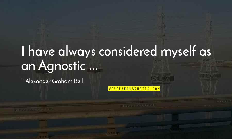 Best Agnostic Quotes By Alexander Graham Bell: I have always considered myself as an Agnostic