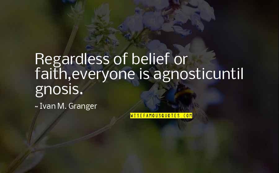 Best Agnostic Quotes By Ivan M. Granger: Regardless of belief or faith,everyone is agnosticuntil gnosis.