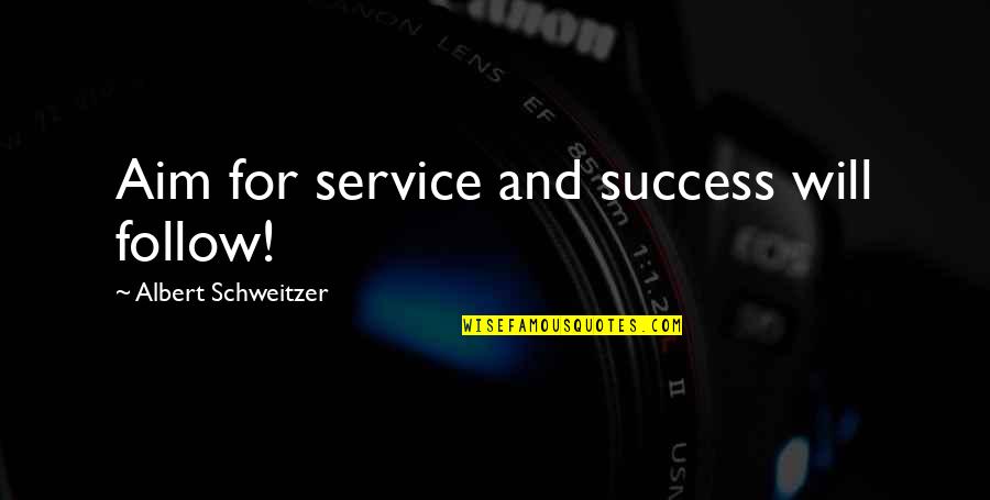 Best Aim Quotes By Albert Schweitzer: Aim for service and success will follow!