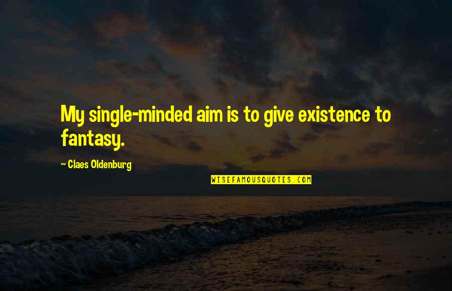Best Aim Quotes By Claes Oldenburg: My single-minded aim is to give existence to