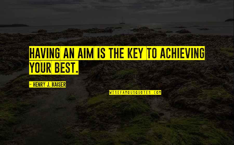 Best Aim Quotes By Henry J. Kaiser: Having an aim is the key to achieving
