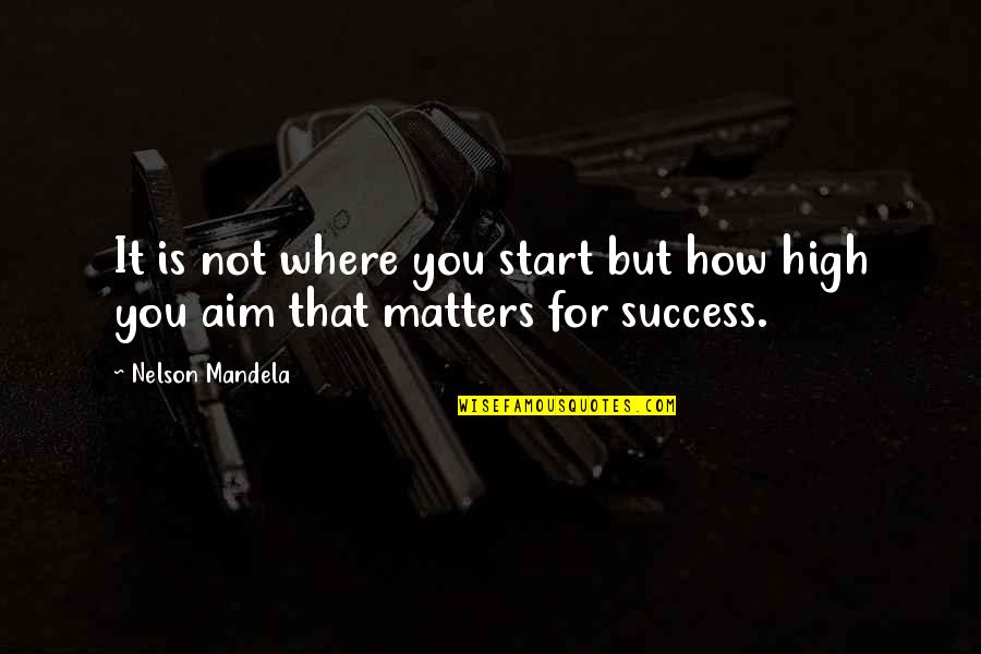 Best Aim Quotes By Nelson Mandela: It is not where you start but how