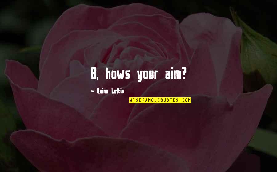Best Aim Quotes By Quinn Loftis: B, hows your aim?