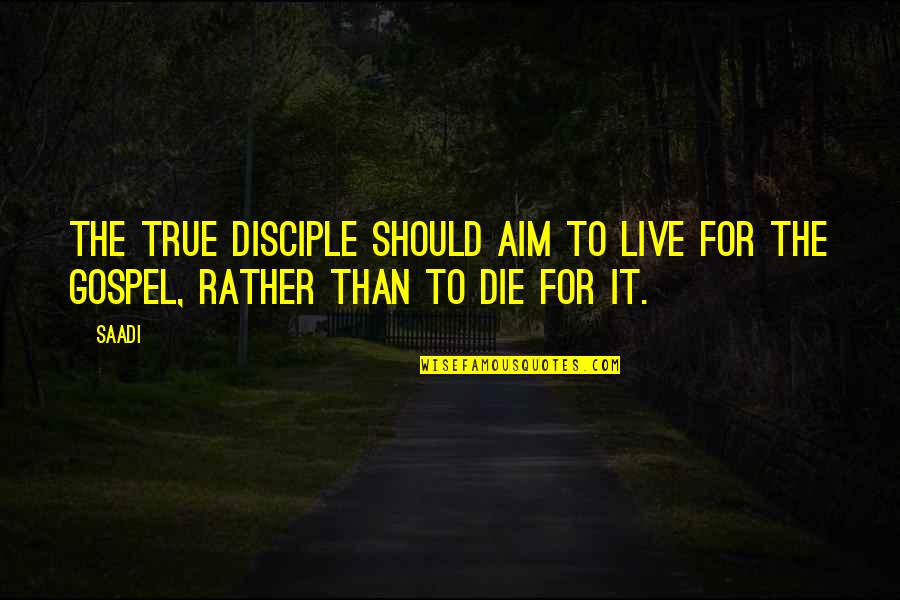 Best Aim Quotes By Saadi: The true disciple should aim to live for