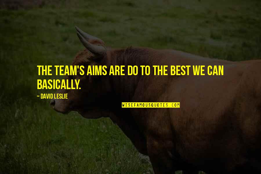 Best Aims Quotes By David Leslie: The team's aims are do to the best Best Aims Quotes By David Leslie: The team's aims are do to the best