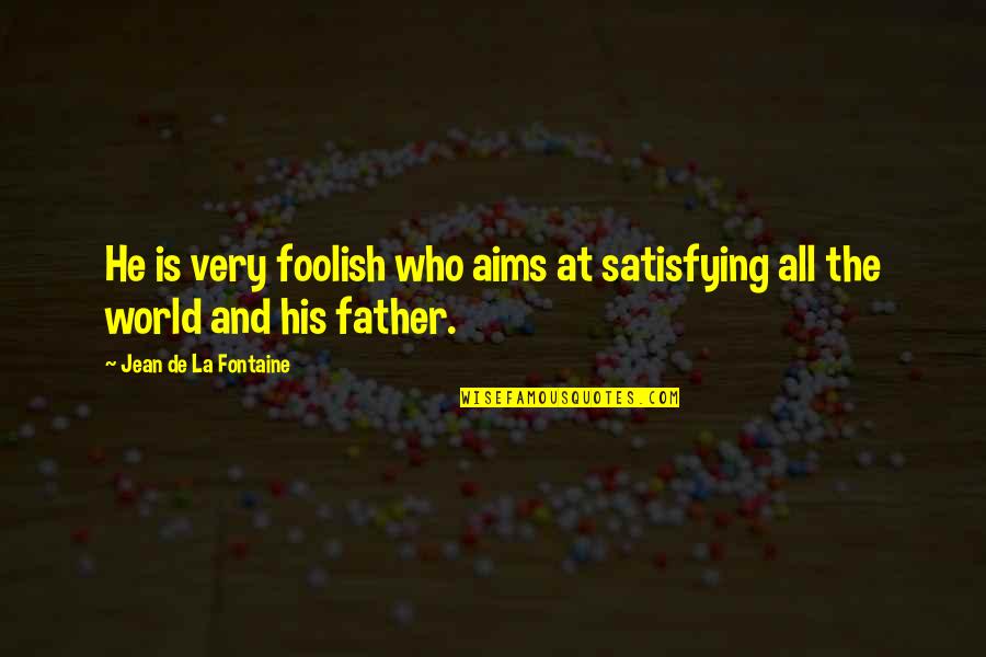 Best Aims Quotes By Jean De La Fontaine: He is very foolish who aims at satisfying