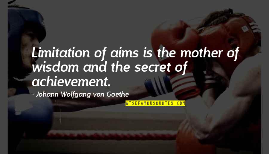 Best Aims Quotes By Johann Wolfgang Von Goethe: Limitation of aims is the mother of wisdom Best Aims Quotes By Johann Wolfgang Von Goethe: Limitation of aims is the mother of wisdom