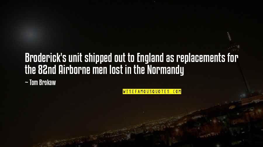 Best Airborne Quotes By Tom Brokaw: Broderick's unit shipped out to England as replacements