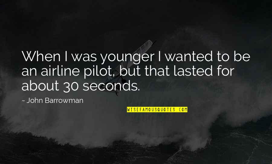 Best Airline Pilot Quotes By John Barrowman: When I was younger I wanted to be Best Airline Pilot Quotes By John Barrowman: When I was younger I wanted to be