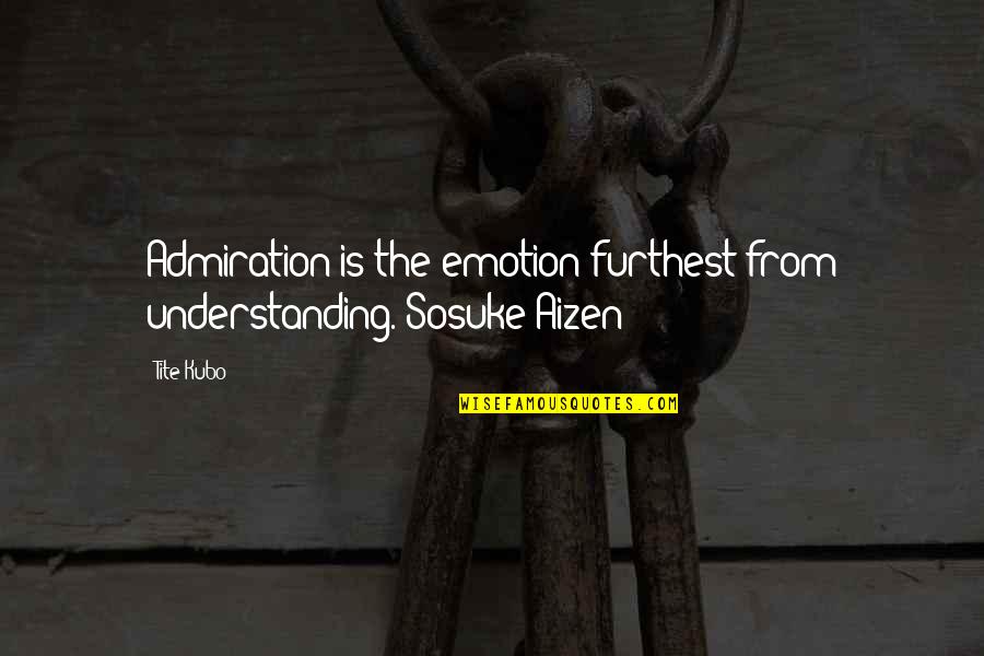 Best Aizen Quotes By Tite Kubo: Admiration is the emotion furthest from understanding.~Sosuke Aizen