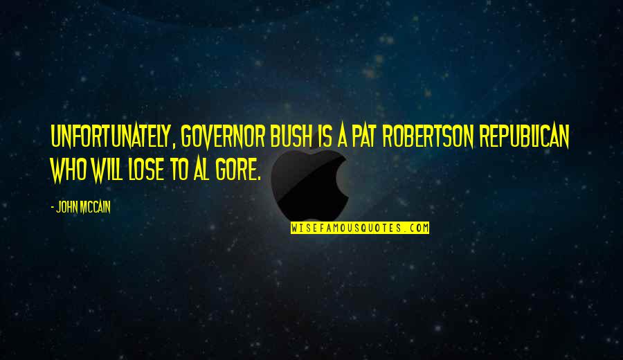 Best Al Gore Quotes By John McCain: Unfortunately, Governor Bush is a Pat Robertson Republican