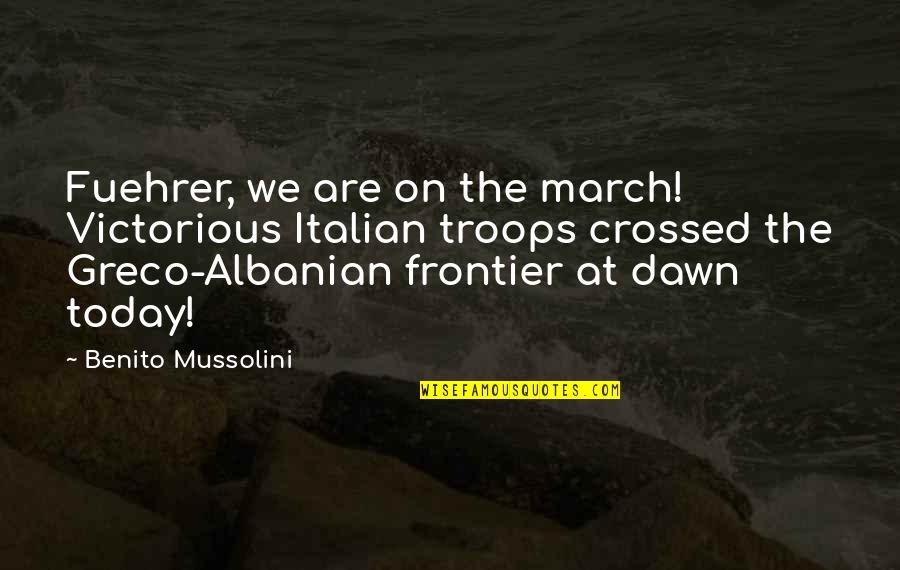 Best Albanian Quotes By Benito Mussolini: Fuehrer, we are on the march! Victorious Italian