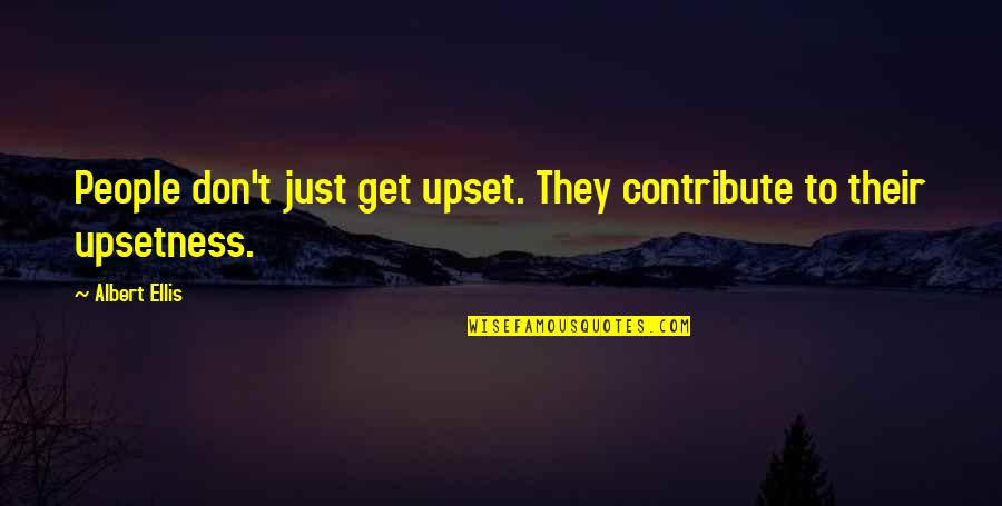 Best Albert Ellis Quotes By Albert Ellis: People don't just get upset. They contribute to