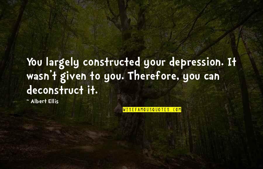 Best Albert Ellis Quotes By Albert Ellis: You largely constructed your depression. It wasn't given Best Albert Ellis Quotes By Albert Ellis: You largely constructed your depression. It wasn't given