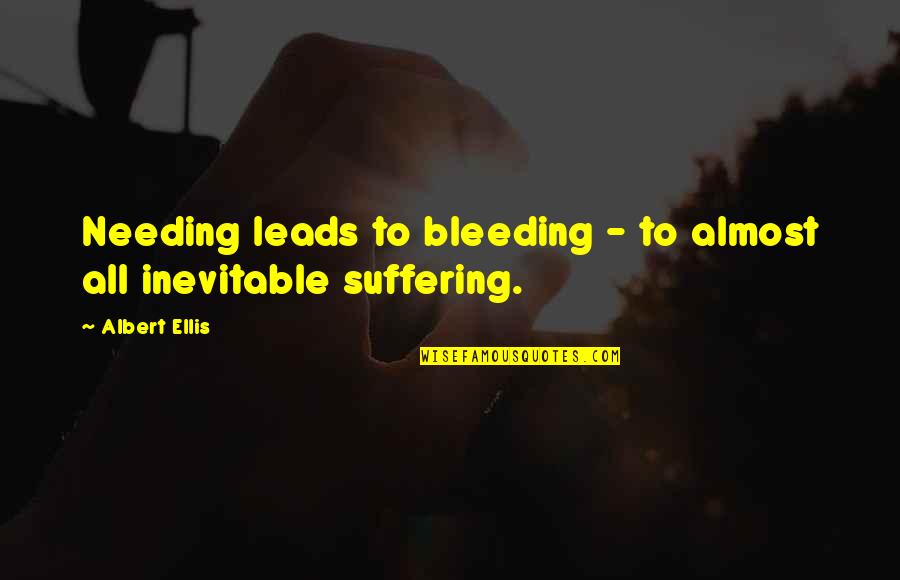 Best Albert Ellis Quotes By Albert Ellis: Needing leads to bleeding - to almost all