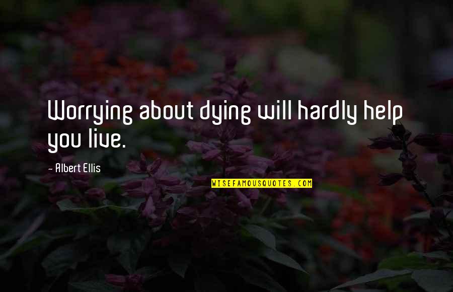 Best Albert Ellis Quotes By Albert Ellis: Worrying about dying will hardly help you live. Best Albert Ellis Quotes By Albert Ellis: Worrying about dying will hardly help you live.
