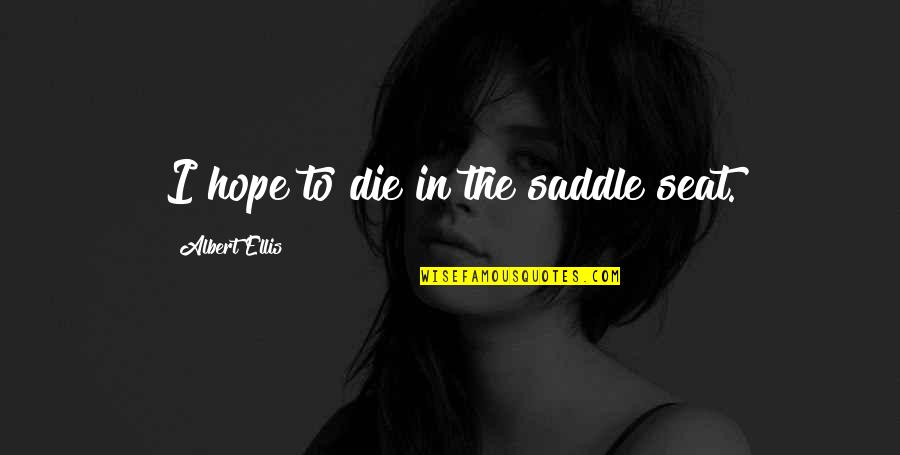 Best Albert Ellis Quotes By Albert Ellis: I hope to die in the saddle seat. Best Albert Ellis Quotes By Albert Ellis: I hope to die in the saddle seat.