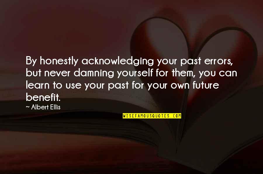 Best Albert Ellis Quotes By Albert Ellis: By honestly acknowledging your past errors, but never Best Albert Ellis Quotes By Albert Ellis: By honestly acknowledging your past errors, but never