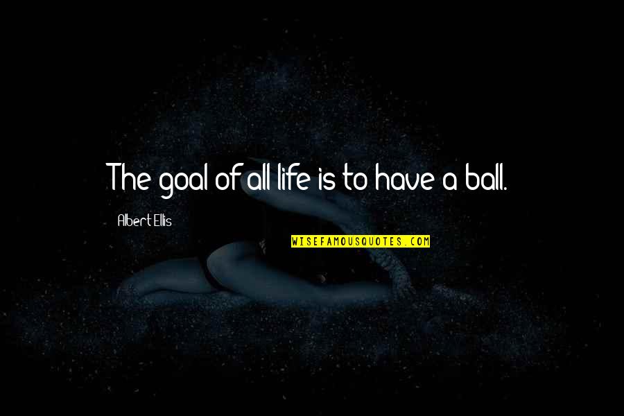 Best Albert Ellis Quotes By Albert Ellis: The goal of all life is to have Best Albert Ellis Quotes By Albert Ellis: The goal of all life is to have