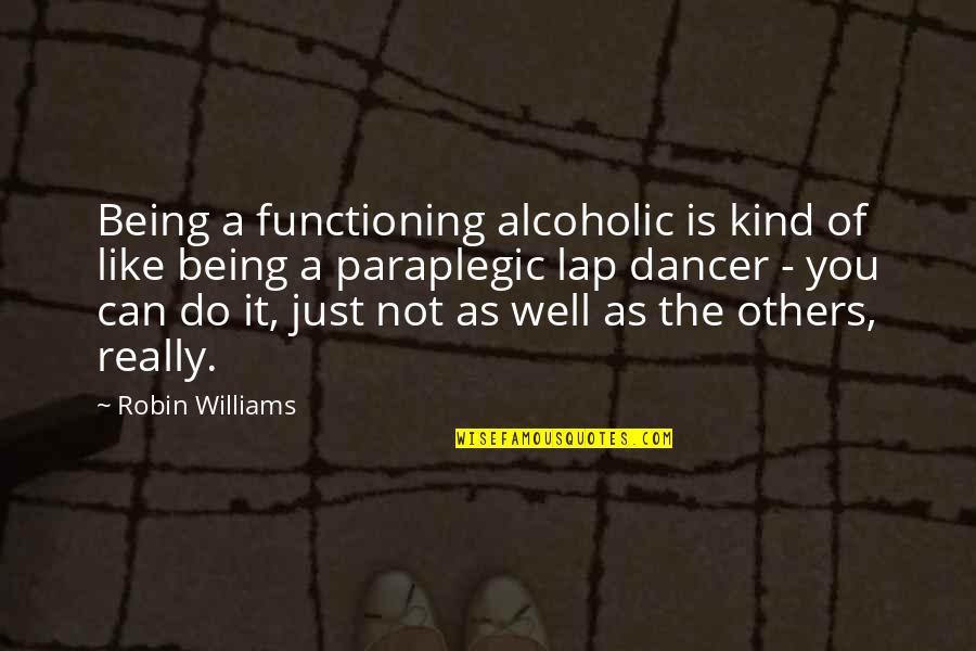 Best Alcoholic Quotes By Robin Williams: Being a functioning alcoholic is kind of like