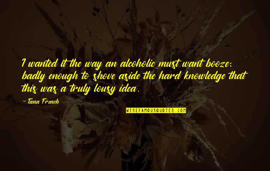 Best Alcoholic Quotes By Tana French: I wanted it the way an alcoholic must