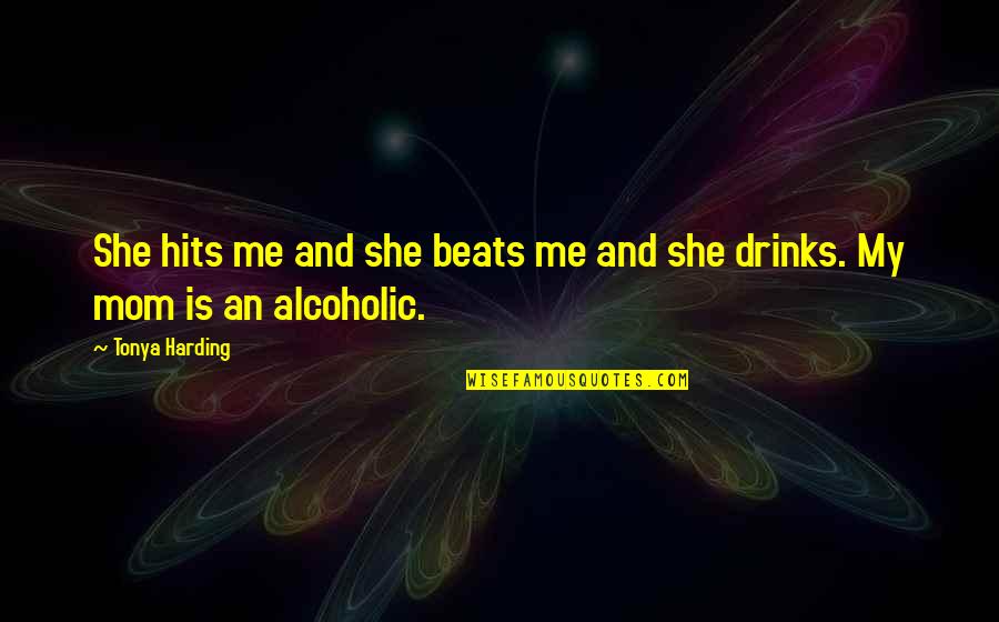 Best Alcoholic Quotes By Tonya Harding: She hits me and she beats me and