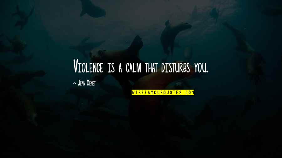 Best Alex Williamson Quotes By Jean Genet: Violence is a calm that disturbs you.
