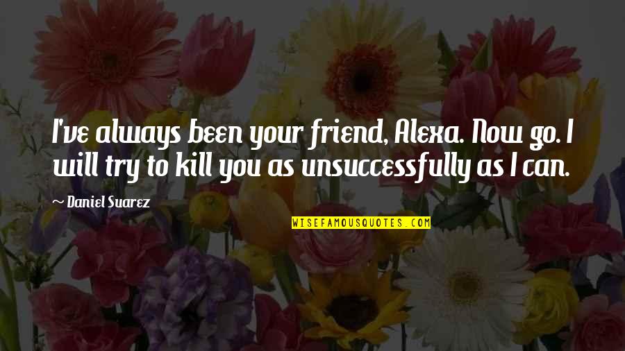 Best Alexa Quotes By Daniel Suarez: I've always been your friend, Alexa. Now go.