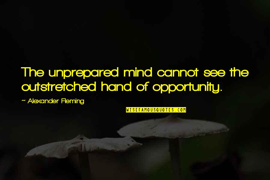 Best Alexander Fleming Quotes By Alexander Fleming: The unprepared mind cannot see the outstretched hand