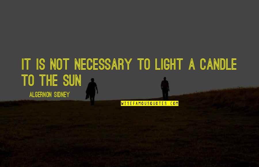 Best Algernon Sidney Quotes By Algernon Sidney: It is not necessary to light a candle