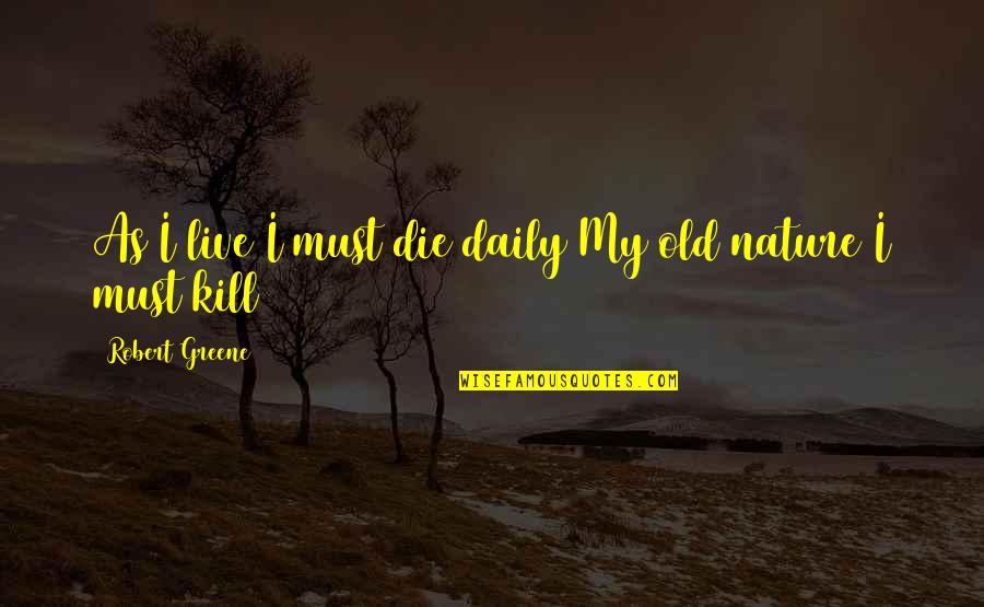 Best Alison Dilaurentis Quotes By Robert Greene: As I live I must die daily My Best Alison Dilaurentis Quotes By Robert Greene: As I live I must die daily My