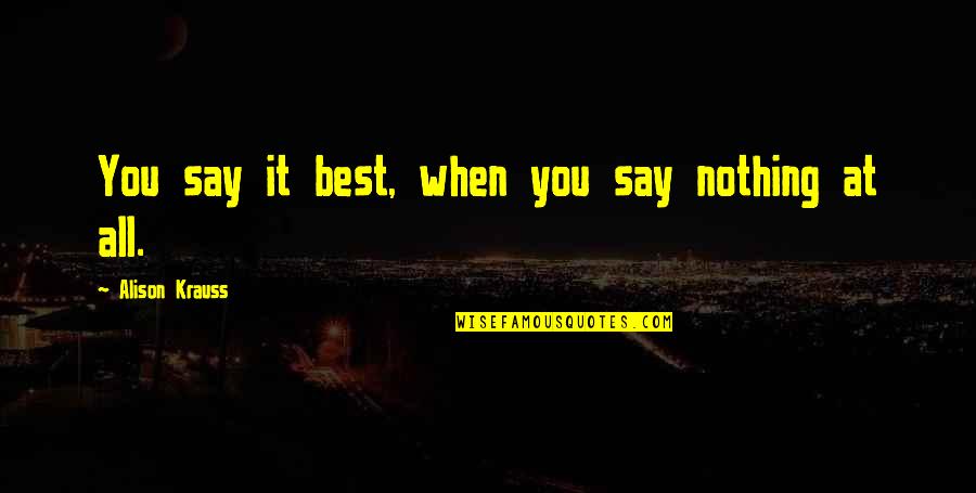 Best Alison Quotes By Alison Krauss: You say it best, when you say nothing