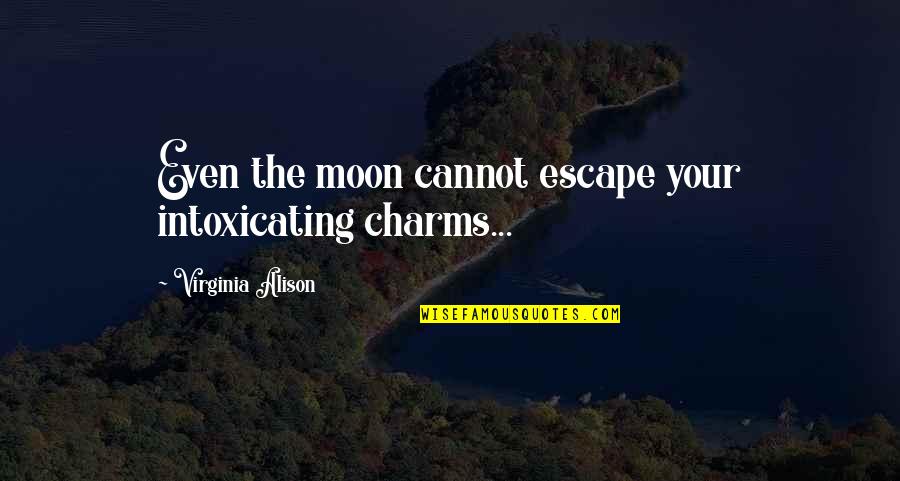 Best Alison Quotes By Virginia Alison: Even the moon cannot escape your intoxicating charms...