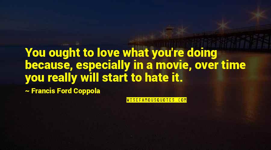 Best All Time Movie Quotes By Francis Ford Coppola: You ought to love what you're doing because,