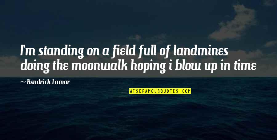 Best All Time Rap Quotes By Kendrick Lamar: I'm standing on a field full of landmines