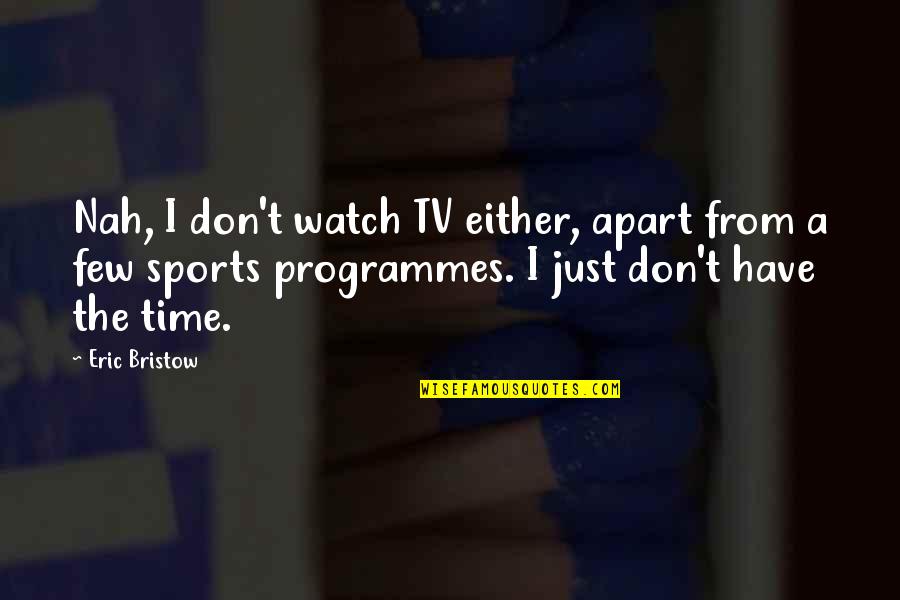 Best All Time Sports Quotes By Eric Bristow: Nah, I don't watch TV either, apart from