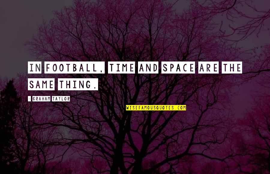 Best All Time Sports Quotes By Graham Taylor: In football, time and space are the same