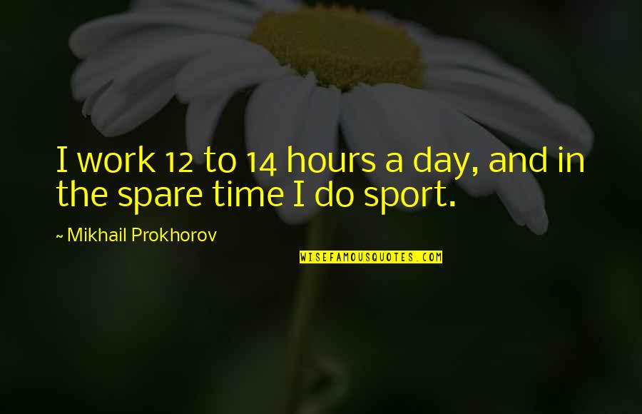 Best All Time Sports Quotes By Mikhail Prokhorov: I work 12 to 14 hours a day,