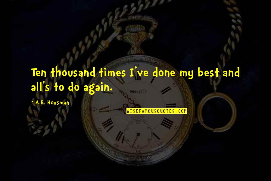 Best All Times Quotes By A.E. Housman: Ten thousand times I've done my best and