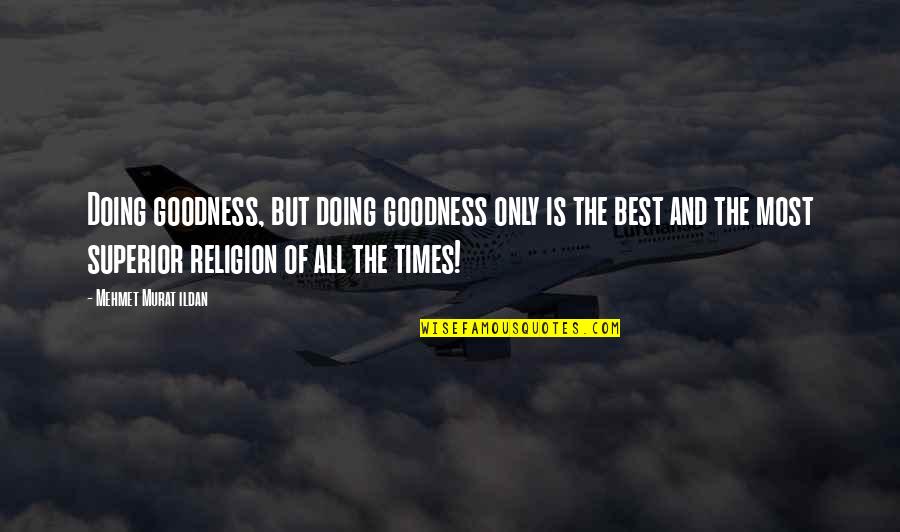 Best All Times Quotes By Mehmet Murat Ildan: Doing goodness, but doing goodness only is the Best All Times Quotes By Mehmet Murat Ildan: Doing goodness, but doing goodness only is the
