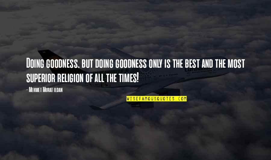 Best All Times Quotes By Mehmet Murat Ildan: Doing goodness, but doing goodness only is the