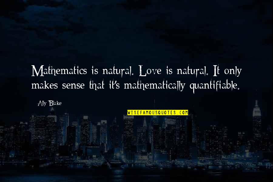 Best Ally Love Quotes By Ally Blake: Mathematics is natural. Love is natural. It only Best Ally Love Quotes By Ally Blake: Mathematics is natural. Love is natural. It only
