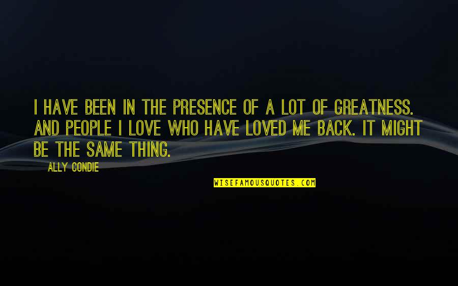 Best Ally Love Quotes By Ally Condie: I have been in the presence of a Best Ally Love Quotes By Ally Condie: I have been in the presence of a