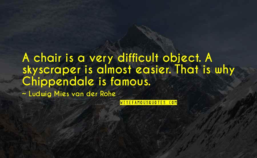 Best Almost Famous Quotes By Ludwig Mies Van Der Rohe: A chair is a very difficult object. A Best Almost Famous Quotes By Ludwig Mies Van Der Rohe: A chair is a very difficult object. A