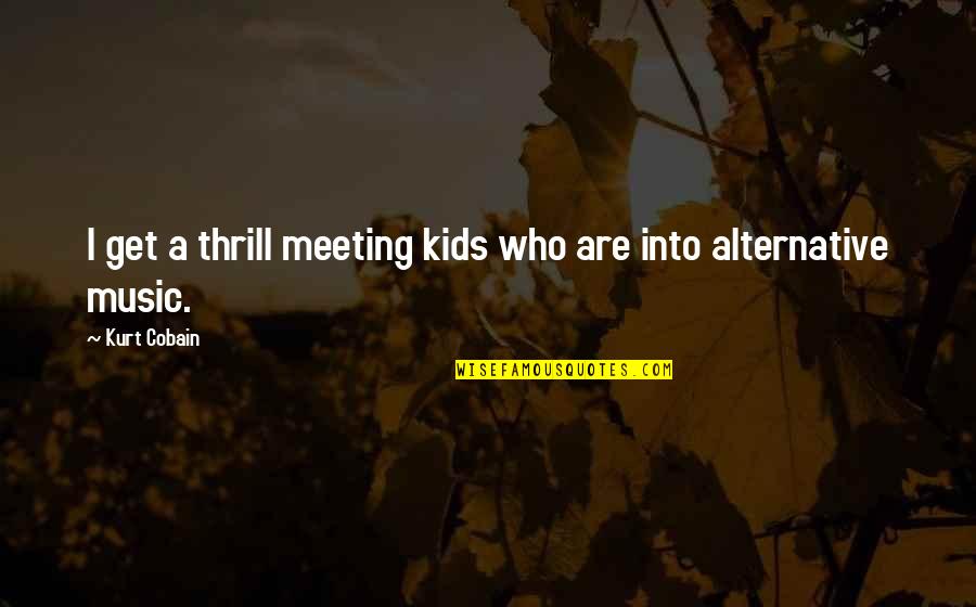 Best Alternative Music Quotes By Kurt Cobain: I get a thrill meeting kids who are