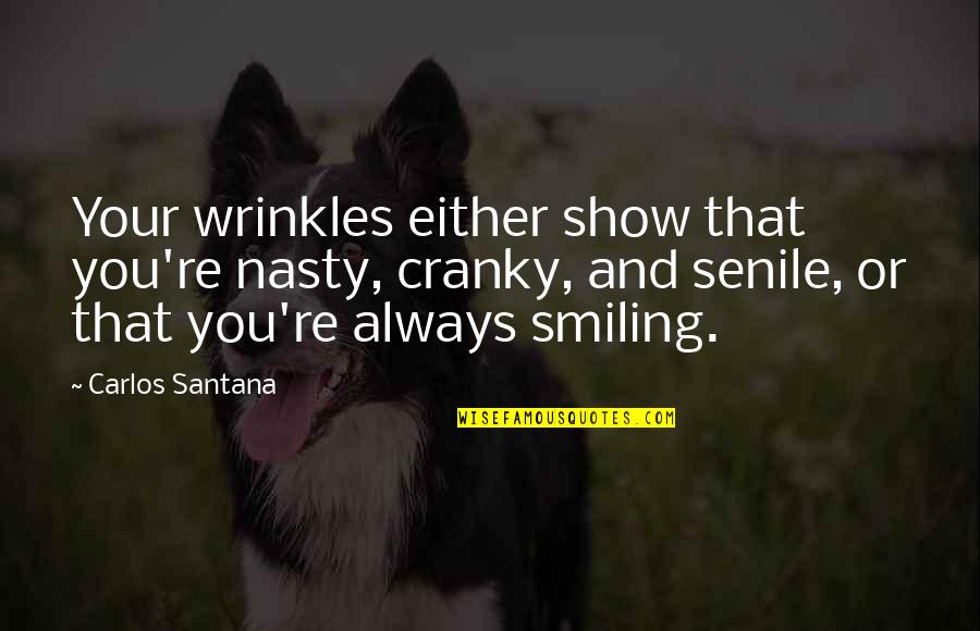 Best Always Smiling Quotes By Carlos Santana: Your wrinkles either show that you're nasty, cranky,