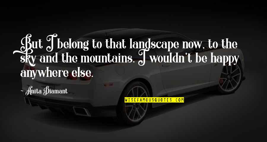 Best Am Happy Quotes By Anita Diamant: But I belong to that landscape now, to Best Am Happy Quotes By Anita Diamant: But I belong to that landscape now, to